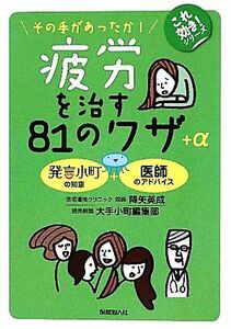 疲労を治す８１のワザ＋α その手があったか！ これ効き！シリーズ／降矢英成，大手小町編集部【著】