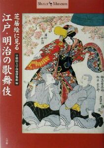 芝居絵に見る江戸・明治の歌舞伎 Ｓｈｏｔｏｒ　Ｍｕｓｅｕｍ／早稲田大学演劇博物館(編者)