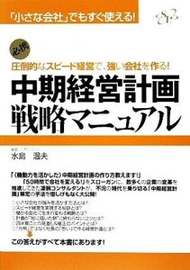 中期経営計画戦略マニュアル 「小さな会社」でもすぐ使える！圧倒的なスピード経営で、強い会社を作る！／水島温夫【著】