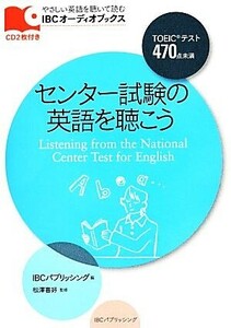 センター試験の英語を聴こう ＴＯＥＩＣテスト４７０点未満 ＩＢＣオーディオブックス／ＩＢＣパブリッシング【編】，松澤喜好【監修】