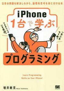 ｉＰｈｏｎｅ１台で学ぶ　プログラミング 日常の問題を解決しながら、論理的思考を身に付ける本／増井敏克(著者)