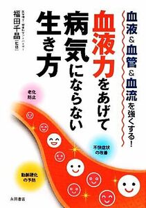 血液力をあげて病気にならない生き方 血液＆血管＆血流を強くする！／福田千晶【監修】