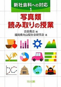 写真類読み取りの授業 新社会科への対応１／吉田高志【編】，福岡県向山型社会研究会【著】