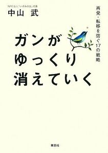 ガンがゆっくり消えていく 再発・転移を防ぐ１７の戦略／中山武【著】