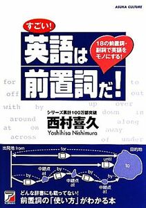 すごい！英語は前置詞だ！　１８の前置詞・副詞で英語をモノにする！ （ＡＳＵＫＡ　ＣＵＬＴＵＲＥ） 西村喜久／著