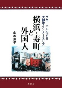 横浜・寿町と外国人 グローバル化する大都市インナーエリア／山本薫子【著】