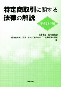 特定商取引に関する法律の解説(平成２８年版)／消費者庁取引対策課経済産業省商務・サービスグループ消費経済企画室【編】