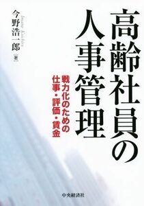 高齢社員の人事管理 戦力化のための仕事・評価・賃金／今野浩一郎(著者)