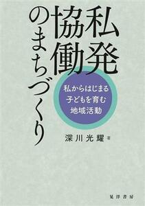 私発協働のまちづくり 私からはじまる子どもを育む地域活動／深川光耀(著者)