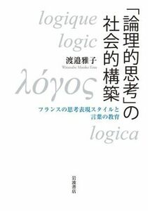 「論理的思考」の社会的構築 フランスの思考表現スタイルと言葉の教育／渡邉雅子(著者)