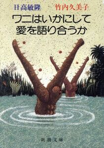 ワニはいかにして愛を語り合うか 新潮文庫／日高敏隆，竹内久美子【著】