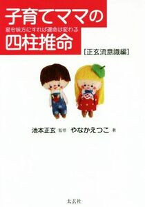 子育てママの四柱推命［正玄流意識編］ 星を味方にすれば運命は変わる／やなかえつこ(著者),池本正玄