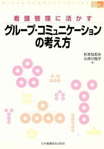 グループ・コミュニケーションの考え方 看護管理に活かす 看護管理実践Ｇｕｉｄｅ／杉本なおみ(著者),小井川悦子(著者)