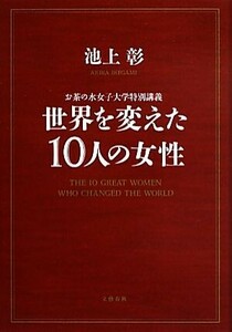 世界を変えた１０人の女性 お茶の水女子大学特別講義／池上彰【著】