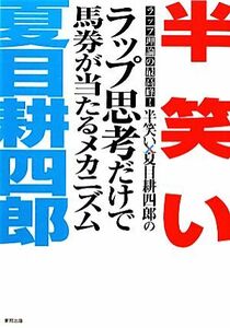 半笑い×夏目耕四郎のラップ思考だけで馬券が当たるメカニズム ラップ理論の最高峰！／半笑い，夏目耕四郎【著】