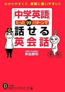 「中学英語」たった９９パターンで話せる英会話 知的生きかた文庫／東後勝明【著】