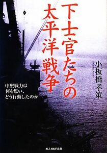 下士官たちの太平洋戦争 中堅戦力は何を思い、どう行動したのか 光人社ＮＦ文庫／小板橋孝策【著】