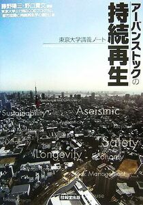 アーバンストックの持続再生 東京大学講義ノート／藤野陽三，野口貴文【編著】，東京大学２１世紀ＣＯＥプログラム「都市空間の持続再生学