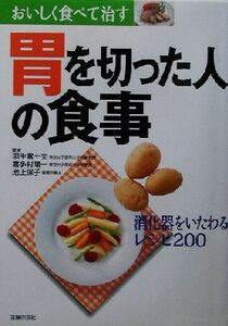 胃を切った人の食事 おいしく食べて治す　消化器をいたわるレシピ２００ おいしく食べて治す／主婦の友社(編者),羽生富士夫,喜多村陽一,池