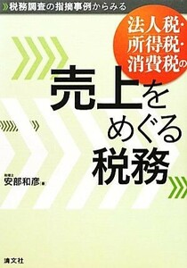 法人税・所得税・消費税の売上をめぐる税務 税務調査の指摘事例からみる／安部和彦【著】