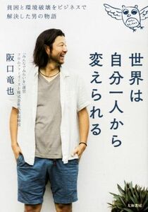 世界は自分一人から変えられる 貧困と環境破壊をビジネスで解決した男の物語／阪口竜也(著者)