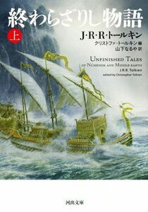 終わらざりし物語(上) 河出文庫／Ｊ．Ｒ．Ｒ．トールキン(著者),クリストファ・トールキン(編者),山下なるや(訳者)