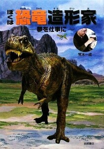 ぼくは恐竜造形家 夢を仕事に イワサキ・ノンフィクション１５／荒木一成【著】