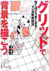 グリッドで背景を描こう マンガ背景技法 Ｃｏｍｉｃｋｅｒｓテクニックブック／常野啓【著】，菅野博之【監修】