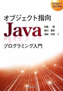 オブジェクト指向Ｊａｖａプログラミング入門 Ｅｃｌｉｐｓｅではじめる／加藤暢，樋口昌宏，高田司郎【著】