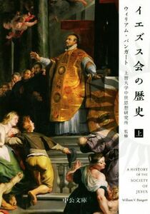 イエズス会の歴史(上) 中公文庫／ウィリアム・バンガート(著者),上智大学中世思想研究所(監修)