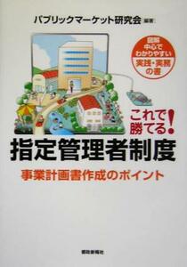 これで勝てる！指定管理者制度 事業計画書作成のポイント 図解中心でわかりやすい実践・実務の書／パブリックマーケット研究会(著者)