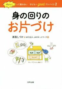 身の回りのお片づけ　保存版 ダメッ！って言わない子どもへｇｏｏｄアドバイス２／高取しづか(著者),ＪＡＭネットワーク(著者)