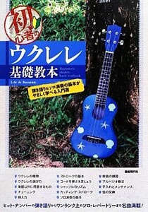 初心者のウクレレ基礎教本／Ｌｅｌｅ　ｄｅ　Ｂｏｓｓａ【監修】，自由現代社編集部【編著】