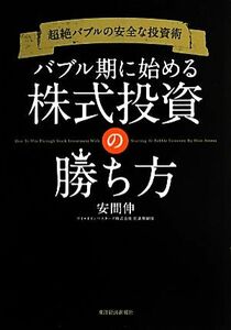 バブル期に始める株式投資の勝ち方 超絶バブルの安全な投資術／安間伸【著】