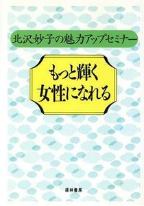 もっと輝く女性になれる 北沢妙子の魅力アップセミナー／北沢妙子(著者)