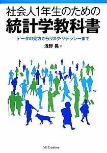 社会人１年生のための統計学教科書 データの見方からリスク・リテラシーまで／浅野晃【著】