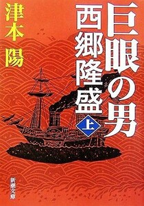 巨眼の男　西郷隆盛(上) 新潮文庫／津本陽【著】