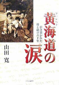 黄海道の涙 引き裂かれた母と娘の六十年／山田寛【著】