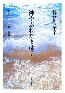 神やぶれたまはず 昭和二十年八月十五日正午／長谷川三千子【著】