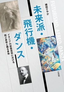 未来派・飛行機・ダンス イタリアの前衛芸術における飛ぶ身体と踊る身体／横田さやか(著者)