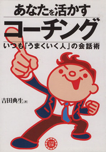 あなたを活かすコーチング いつも「うまくいく人」の会話術 コスモ文庫／吉田典生(著者),コスモ文庫編集部(編者)