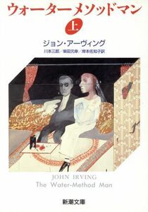 ウォーターメソッドマン(上) 新潮文庫／ジョンアーヴィング【著】，川本三郎，柴田元幸，岸本佐知子【訳】