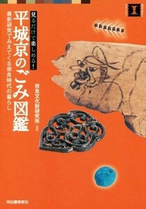 平城京のごみ図鑑 見るだけで楽しめる！　最新研究でみえてくる奈良時代の暮らし 視点で変わるオモシロさ！／奈良文化財研究所