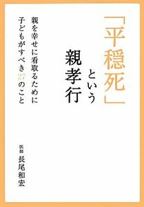 「平穏死」という親孝行 親を幸せに看取るために子どもがすべき２７のこと／長尾和宏【著】