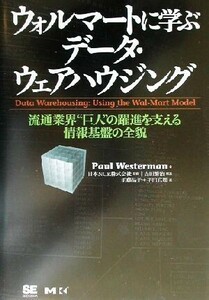 ウォルマートに学ぶデータ・ウェアハウジング　流通業界“巨人”の躍進を支える情報基盤の全貌 ポール・ウェスターマン／著　日本ＮＣＲ株式会社／監修　須藤晶子／訳　平田真理／訳