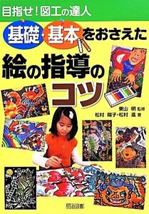 基礎・基本をおさえた絵の指導のコツ 目指せ！図工の達人／松村陽子(著者),松村進(著者),東山明