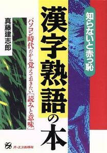 知らないと赤っ恥　漢字熟語の本 パソコン時代だから覚えておきたい読みと意味／真藤建志郎(著者)