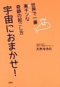 宇宙におまかせ！ 世界で一番楽チンな奇跡の起こし方／大木ゆきの(著者)