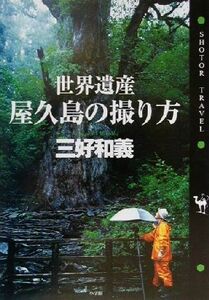 世界遺産・屋久島の撮り方 ショトルトラベル／三好和義(著者)