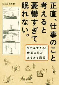 正直、仕事のこと考えると憂鬱すぎて眠れない。 リアルすぎる！仕事の悩みあるある図鑑／じゅえき太郎(著者)